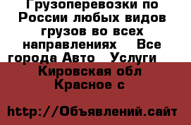 Грузоперевозки по России любых видов грузов во всех направлениях. - Все города Авто » Услуги   . Кировская обл.,Красное с.